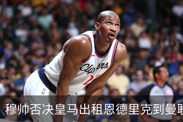 穆帅否决皇马出租恩德里克到曼联！齐尔克泽去留未定，红魔或等压哨签