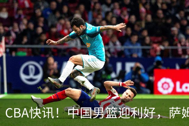 CBA快讯！中国男篮迎利好，萨姆纳接触土耳其球队，广厦续约塔克